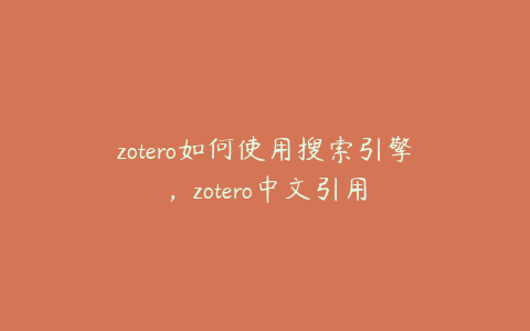 zotero如何使用搜索引擎，zotero中文引用