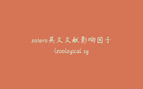 zotero英文文献影响因子(zoological systematics影响因子)