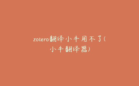 zotero翻译小牛用不了(小牛翻译器)