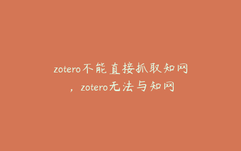 zotero不能直接抓取知网，zotero无法与知网