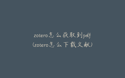 zotero怎么获取到pdf(zotero怎么下载文献)