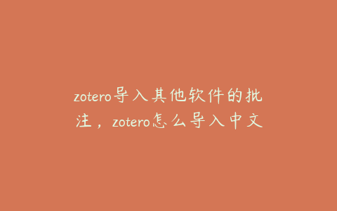 zotero导入其他软件的批注，zotero怎么导入中文文献