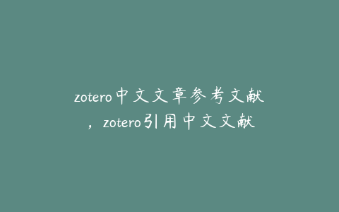 zotero中文文章参考文献，zotero引用中文文献