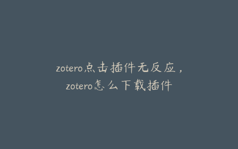 zotero点击插件无反应，zotero怎么下载插件