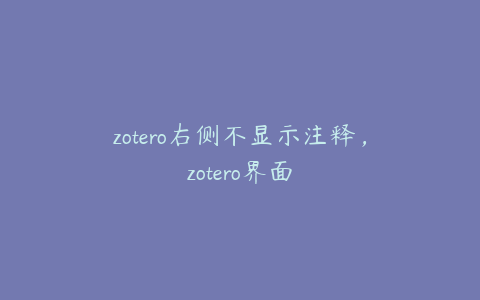 zotero右侧不显示注释，zotero界面