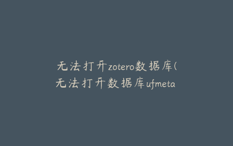 无法打开zotero数据库(无法打开数据库ufmeta 改数据库正处于还原操作)