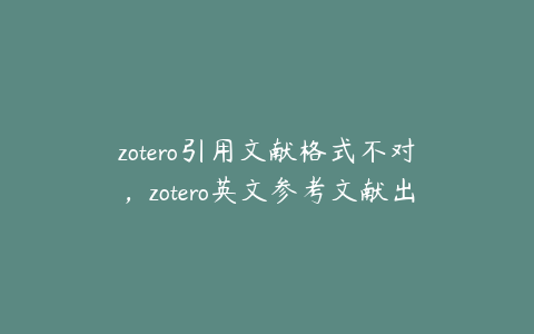 zotero引用文献格式不对，zotero英文参考文献出现中文