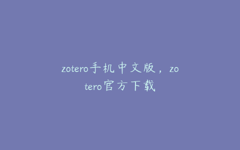 zotero手机中文版，zotero官方下载