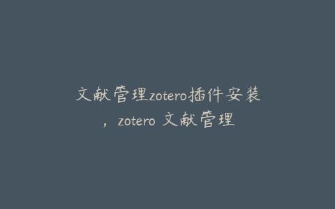 文献管理zotero插件安装，zotero 文献管理