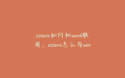 zotero如何和word联用，zotero怎么与word连接