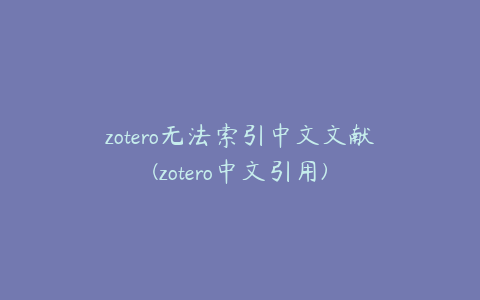 zotero无法索引中文文献(zotero中文引用)