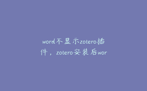 word不显示zotero插件，zotero安装后word插件