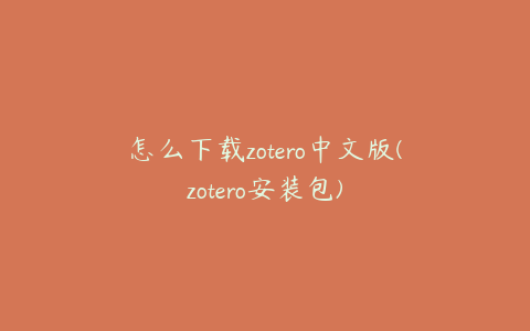 怎么下载zotero中文版(zotero安装包)