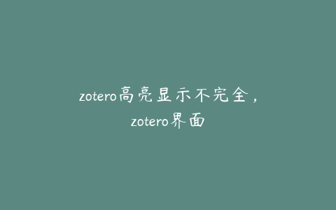 zotero高亮显示不完全，zotero界面