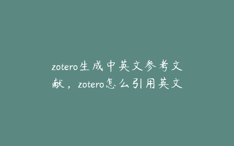 zotero生成中英文参考文献，zotero怎么引用英文文献