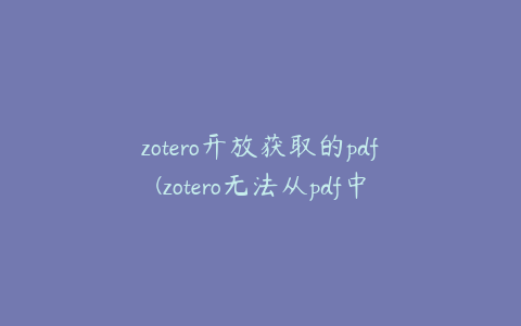 zotero开放获取的pdf(zotero无法从pdf中读取文本)