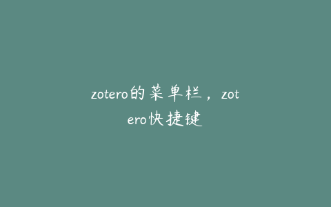 zotero的菜单栏，zotero快捷键