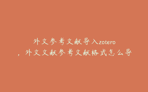 外文参考文献导入zotero，外文文献参考文献格式怎么导出