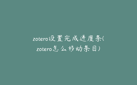 zotero设置完成进度条(zotero怎么移动条目)