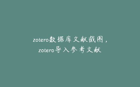 zotero数据库文献截图，zotero导入参考文献