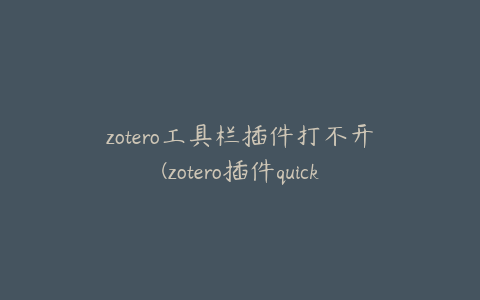 zotero工具栏插件打不开(zotero插件quicklook)