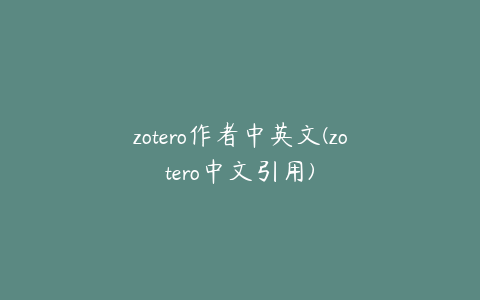 zotero作者中英文(zotero中文引用)