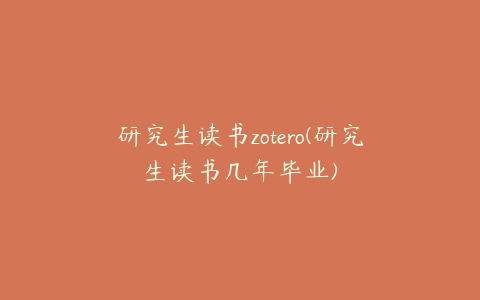 研究生读书zotero(研究生读书几年毕业)