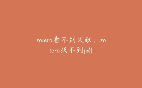 zotero看不到文献，zotero找不到pdf