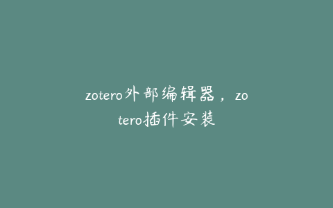 zotero外部编辑器，zotero插件安装