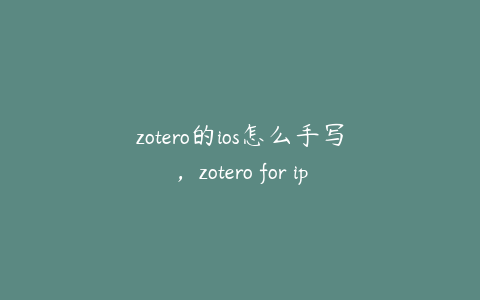 zotero的ios怎么手写，zotero for ipad