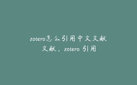 zotero怎么引用中文文献文献，zotero 引用