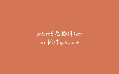 zotero6无插件(zotero插件quicklook)