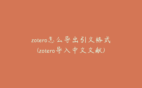 zotero怎么导出引文格式(zotero导入中文文献)