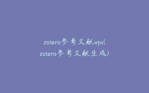 zotero参考文献wps(zotero参考文献生成)