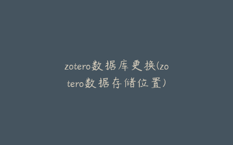 zotero数据库更换(zotero数据存储位置)