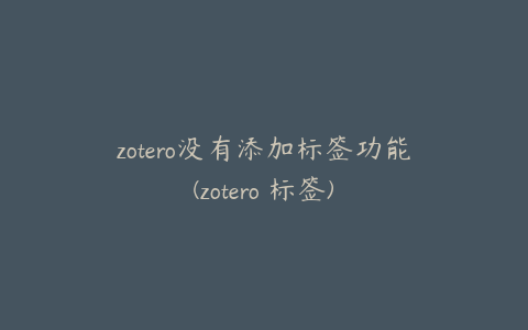 zotero没有添加标签功能(zotero 标签)