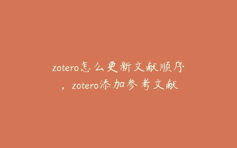 zotero怎么更新文献顺序，zotero添加参考文献