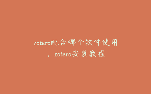 zotero配合哪个软件使用，zotero安装教程