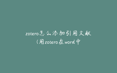 zotero怎么添加引用文献(用zotero在word中导入文献怎么弄)