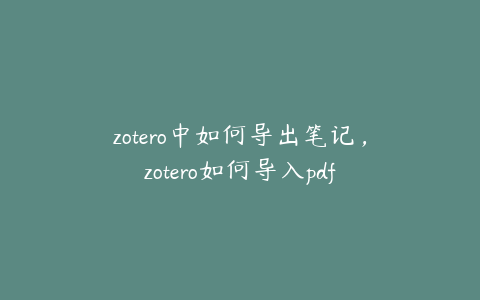 zotero中如何导出笔记，zotero如何导入pdf