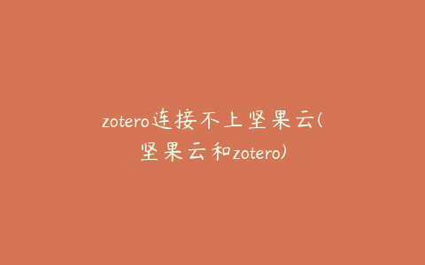 zotero连接不上坚果云(坚果云和zotero)