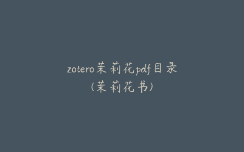 zotero茉莉花pdf目录(茉莉花书)