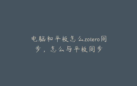 电脑和平板怎么zotero同步，怎么与平板同步