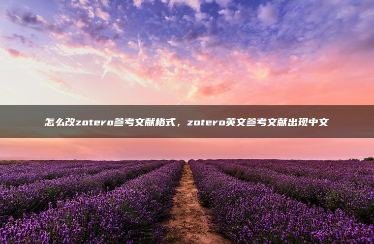 怎么改zotero参考文献格式，zotero英文参考文献出现中文