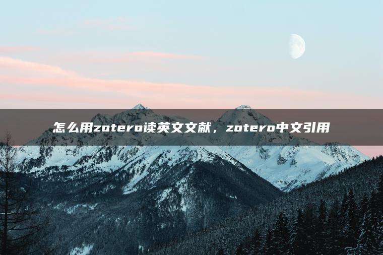 怎么用zotero读英文文献，zotero中文引用