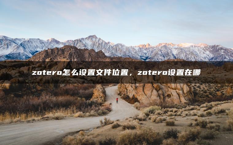 zotero怎么设置文件位置，zotero设置在哪