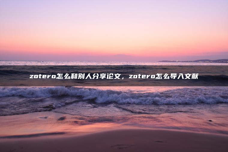 zotero怎么和别人分享论文，zotero怎么导入文献