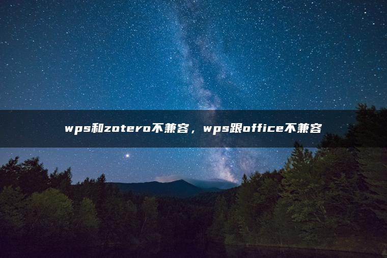 wps和zotero不兼容，wps跟office不兼容