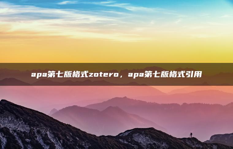 apa第七版格式zotero，apa第七版格式引用