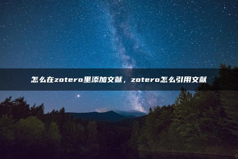 怎么在zotero里添加文献，zotero怎么引用文献